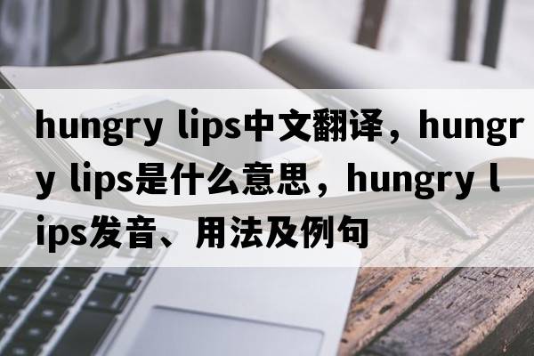 hungry lips中文翻譯，hungry lips是什么意思，hungry lips發(fā)音、用法及例句