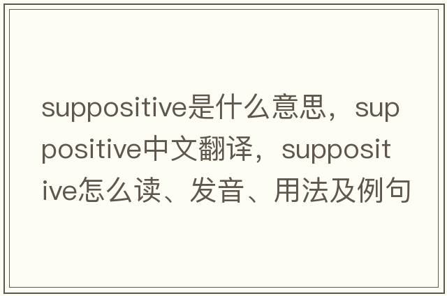suppositive是什么意思，suppositive中文翻譯，suppositive怎么讀、發(fā)音、用法及例句