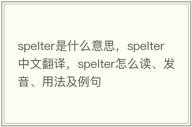 spelter是什么意思，spelter中文翻譯，spelter怎么讀、發(fā)音、用法及例句