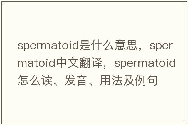 spermatoid是什么意思，spermatoid中文翻譯，spermatoid怎么讀、發(fā)音、用法及例句
