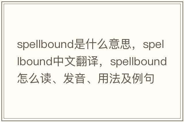 spellbound是什么意思，spellbound中文翻譯，spellbound怎么讀、發(fā)音、用法及例句