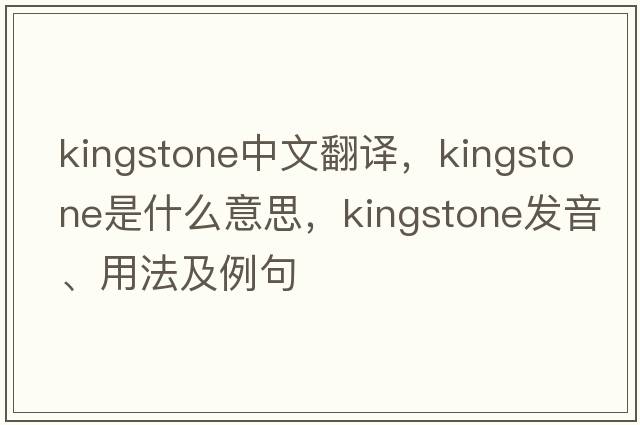 Kingstone中文翻譯，Kingstone是什么意思，Kingstone發(fā)音、用法及例句