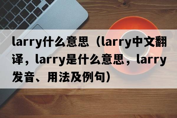 larry什么意思（larry中文翻譯，larry是什么意思，larry發(fā)音、用法及例句）