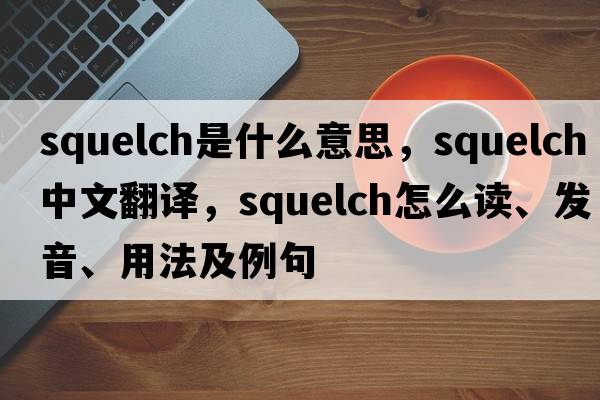squelch是什么意思，squelch中文翻譯，squelch怎么讀、發(fā)音、用法及例句