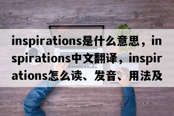 inspirations是什么意思，inspirations中文翻譯，inspirations怎么讀、發(fā)音、用法及例句