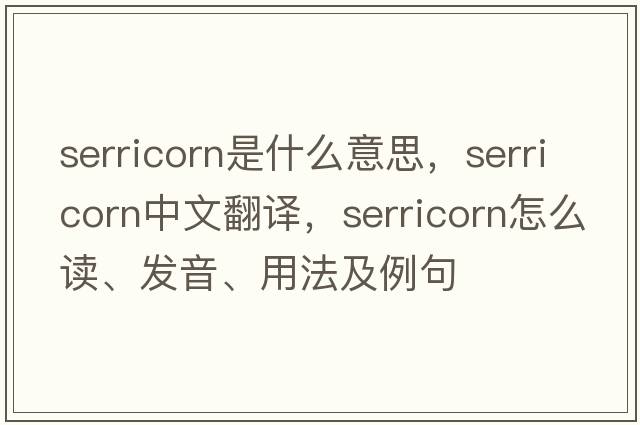 serricorn是什么意思，serricorn中文翻譯，serricorn怎么讀、發(fā)音、用法及例句