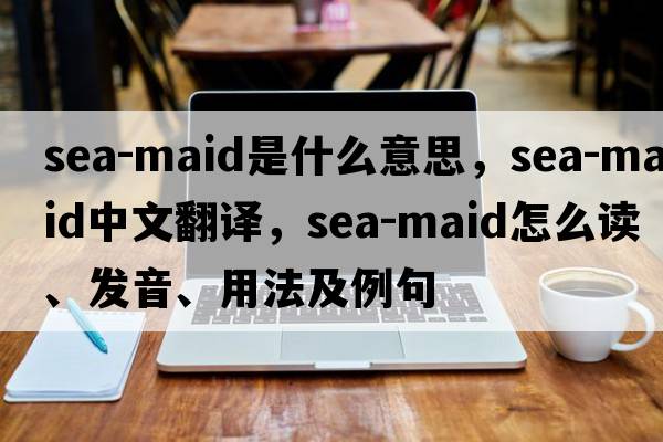 sea-maid是什么意思，sea-maid中文翻譯，sea-maid怎么讀、發(fā)音、用法及例句