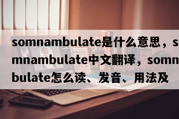 somnambulate是什么意思，somnambulate中文翻譯，somnambulate怎么讀、發(fā)音、用法及例句