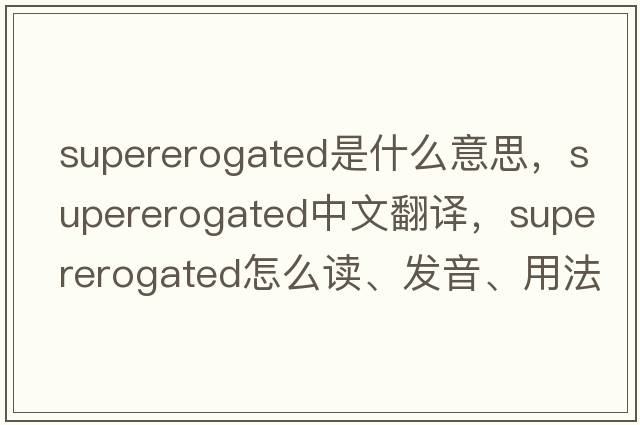 supererogated是什么意思，supererogated中文翻譯，supererogated怎么讀、發(fā)音、用法及例句