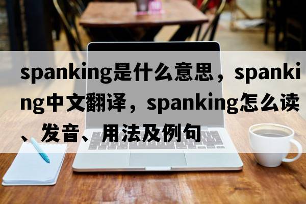 spanking是什么意思，spanking中文翻譯，spanking怎么讀、發(fā)音、用法及例句