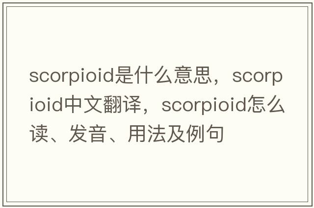 scorpioid是什么意思，scorpioid中文翻譯，scorpioid怎么讀、發(fā)音、用法及例句