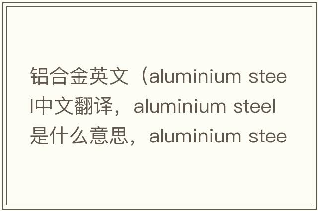 鋁合金英文（aluminium steel中文翻譯，aluminium steel是什么意思，aluminium steel發(fā)音、用法及例句）