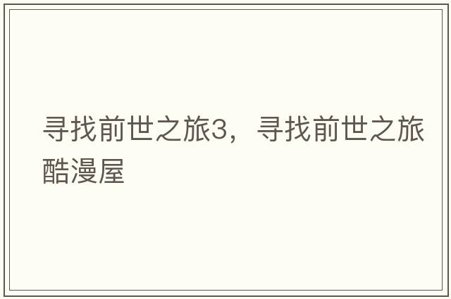 尋找前世之旅3，尋找前世之旅酷漫屋