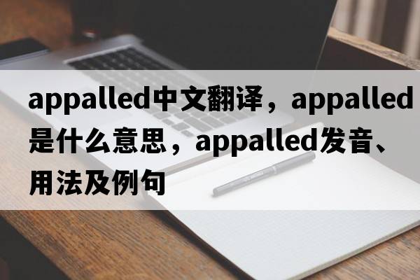 appalled中文翻譯，appalled是什么意思，appalled發(fā)音、用法及例句