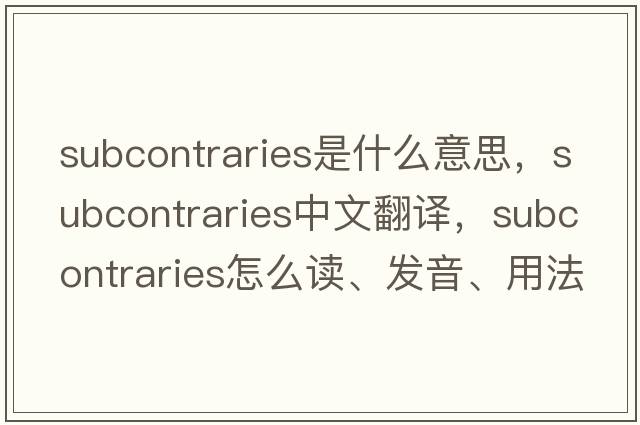 subcontraries是什么意思，subcontraries中文翻譯，subcontraries怎么讀、發(fā)音、用法及例句