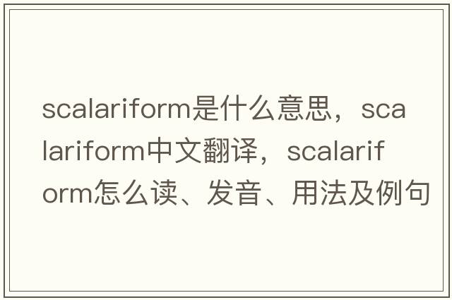 scalariform是什么意思，scalariform中文翻譯，scalariform怎么讀、發(fā)音、用法及例句