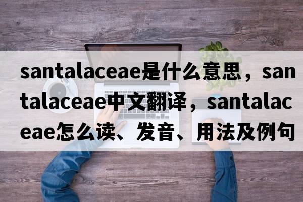 Santalaceae是什么意思，Santalaceae中文翻譯，Santalaceae怎么讀、發(fā)音、用法及例句