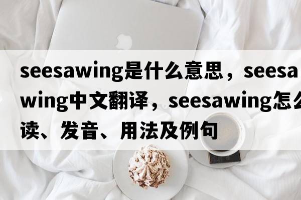 seesawing是什么意思，seesawing中文翻譯，seesawing怎么讀、發(fā)音、用法及例句