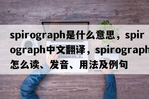 spirograph是什么意思，spirograph中文翻譯，spirograph怎么讀、發(fā)音、用法及例句