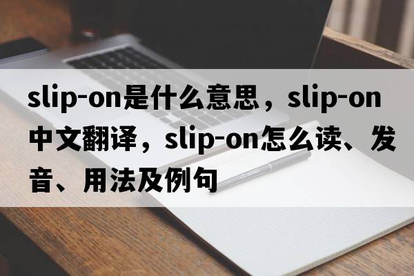 slip-on是什么意思，slip-on中文翻譯，slip-on怎么讀、發(fā)音、用法及例句