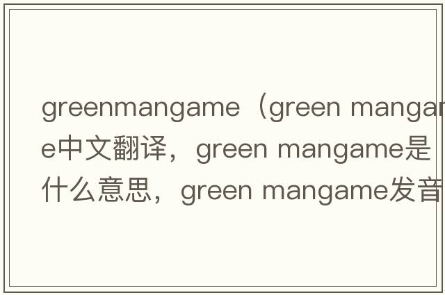 greenmangame（green mangame中文翻譯，green mangame是什么意思，green mangame發(fā)音、用法及例句）