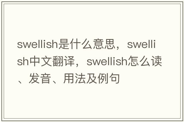swellish是什么意思，swellish中文翻譯，swellish怎么讀、發(fā)音、用法及例句
