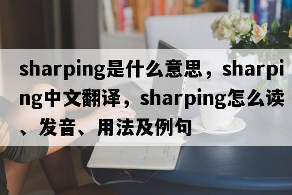 sharping是什么意思，sharping中文翻譯，sharping怎么讀、發(fā)音、用法及例句