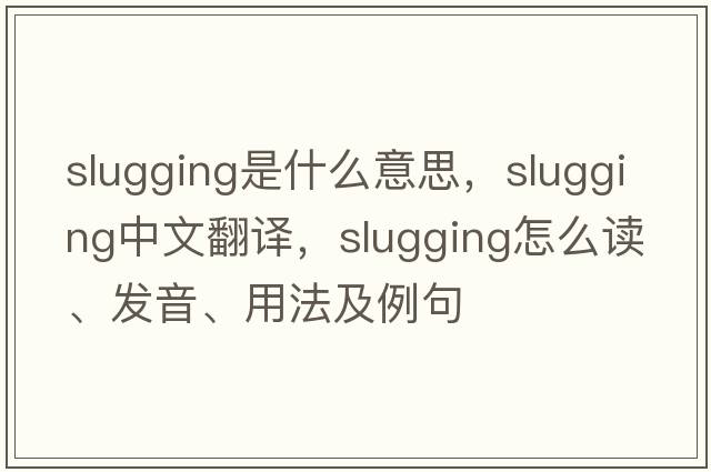 slugging是什么意思，slugging中文翻譯，slugging怎么讀、發(fā)音、用法及例句