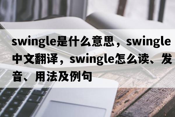 swingle是什么意思，swingle中文翻譯，swingle怎么讀、發(fā)音、用法及例句