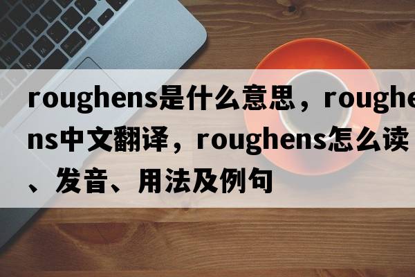 roughens是什么意思，roughens中文翻譯，roughens怎么讀、發(fā)音、用法及例句