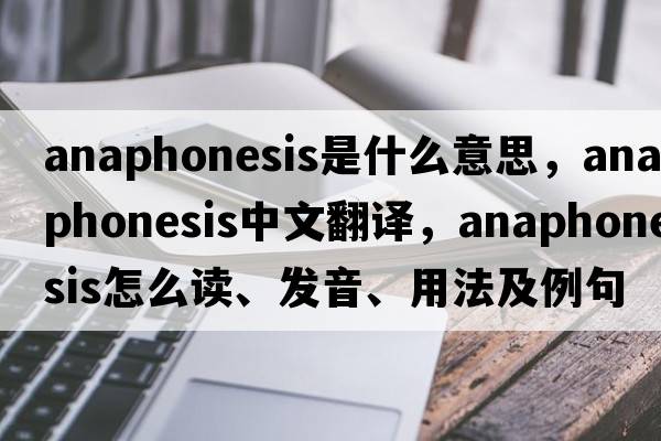 anaphonesis是什么意思，anaphonesis中文翻譯，anaphonesis怎么讀、發(fā)音、用法及例句