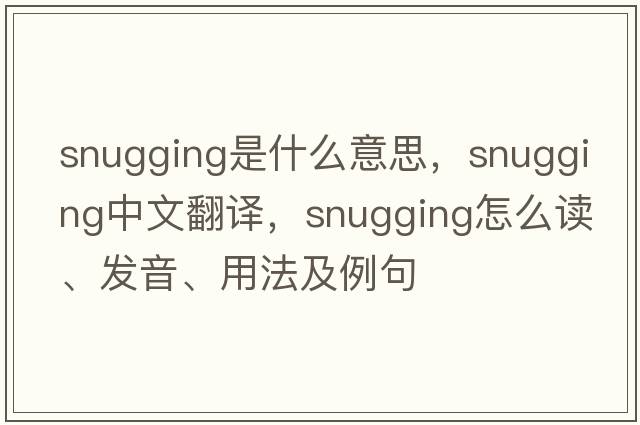snugging是什么意思，snugging中文翻譯，snugging怎么讀、發(fā)音、用法及例句