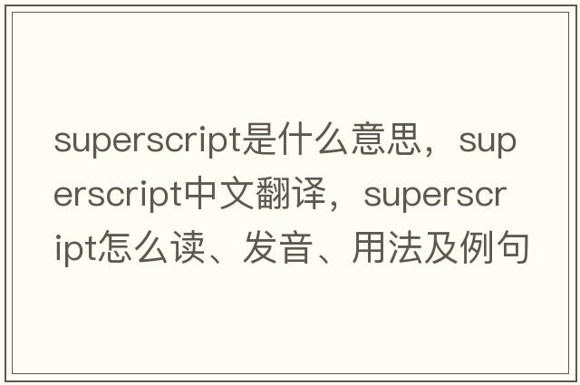 superscript是什么意思，superscript中文翻譯，superscript怎么讀、發(fā)音、用法及例句