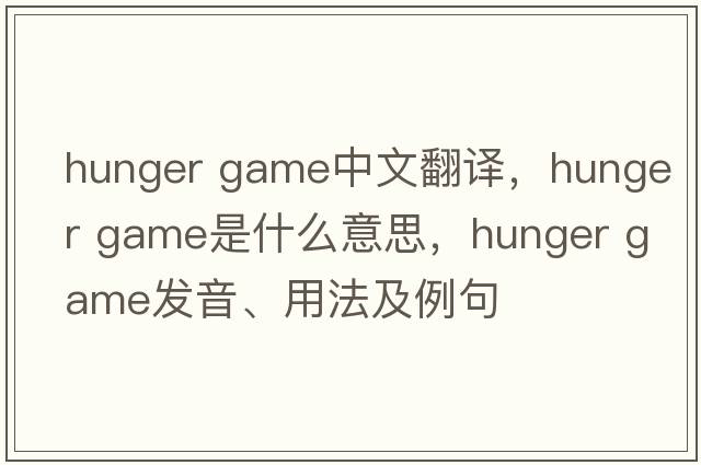 hunger game中文翻譯，hunger game是什么意思，hunger game發(fā)音、用法及例句