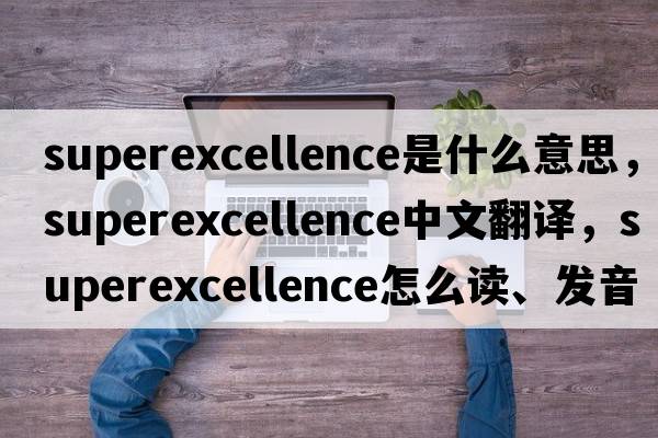 superexcellence是什么意思，superexcellence中文翻譯，superexcellence怎么讀、發(fā)音、用法及例句