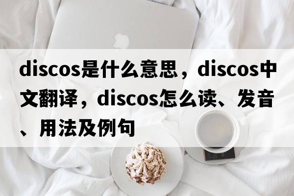 discos是什么意思，discos中文翻譯，discos怎么讀、發(fā)音、用法及例句