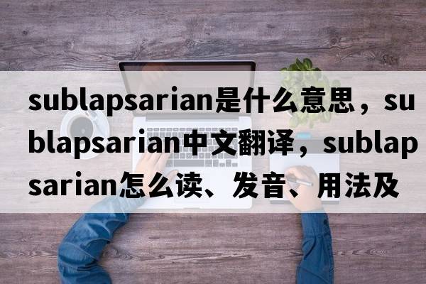 sublapsarian是什么意思，sublapsarian中文翻譯，sublapsarian怎么讀、發(fā)音、用法及例句