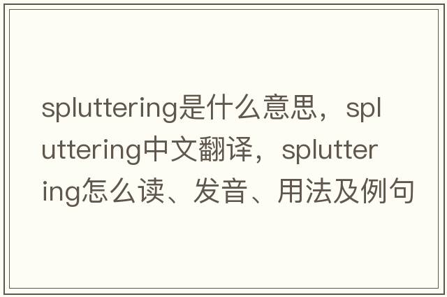 spluttering是什么意思，spluttering中文翻譯，spluttering怎么讀、發(fā)音、用法及例句