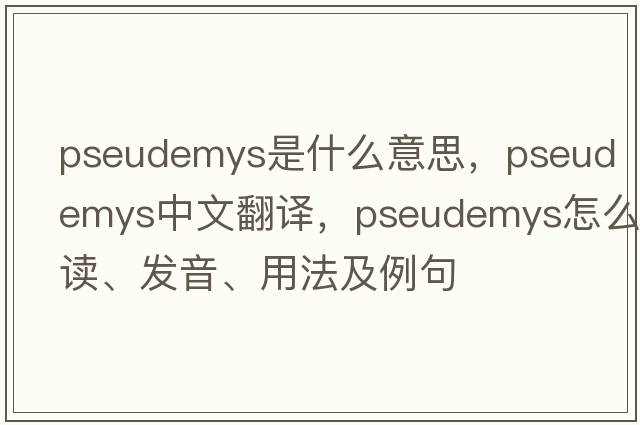 Pseudemys是什么意思，Pseudemys中文翻譯，Pseudemys怎么讀、發(fā)音、用法及例句
