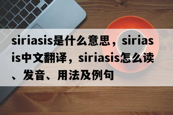 siriasis是什么意思，siriasis中文翻譯，siriasis怎么讀、發(fā)音、用法及例句