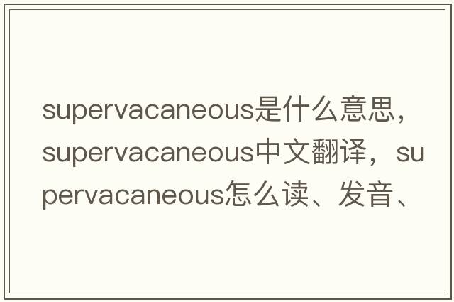supervacaneous是什么意思，supervacaneous中文翻譯，supervacaneous怎么讀、發(fā)音、用法及例句