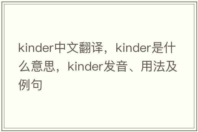 kinder中文翻譯，kinder是什么意思，kinder發(fā)音、用法及例句