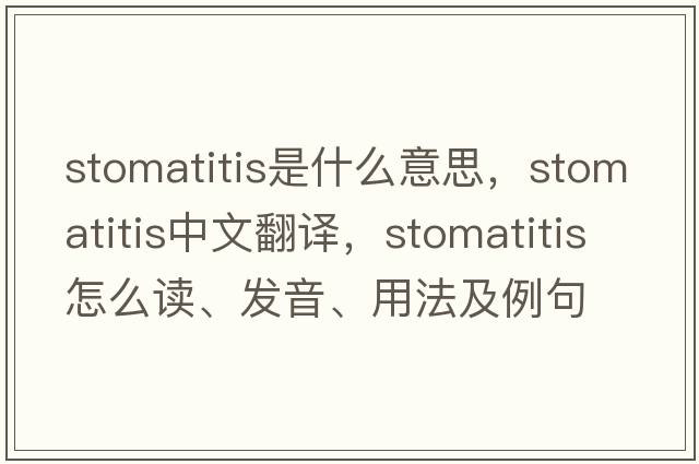 stomatitis是什么意思，stomatitis中文翻譯，stomatitis怎么讀、發(fā)音、用法及例句
