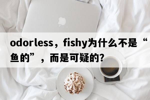 odorless，fishy為什么不是“魚的”，而是可疑的？