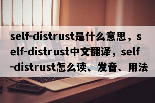 self-distrust是什么意思，self-distrust中文翻譯，self-distrust怎么讀、發(fā)音、用法及例句