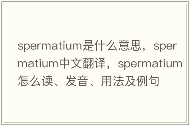 spermatium是什么意思，spermatium中文翻譯，spermatium怎么讀、發(fā)音、用法及例句