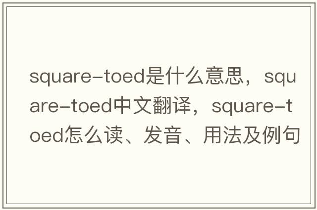 square-toed是什么意思，square-toed中文翻譯，square-toed怎么讀、發(fā)音、用法及例句