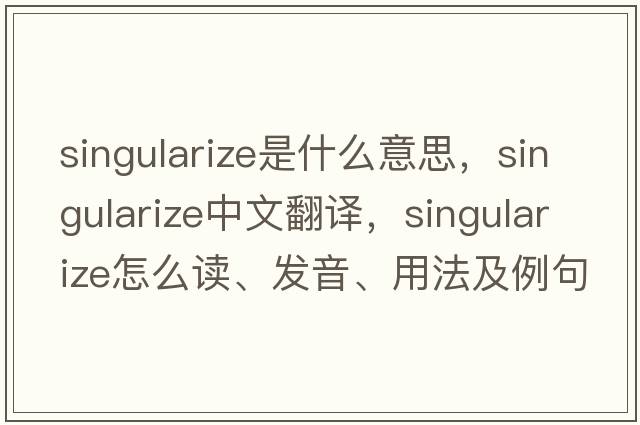singularize是什么意思，singularize中文翻譯，singularize怎么讀、發(fā)音、用法及例句