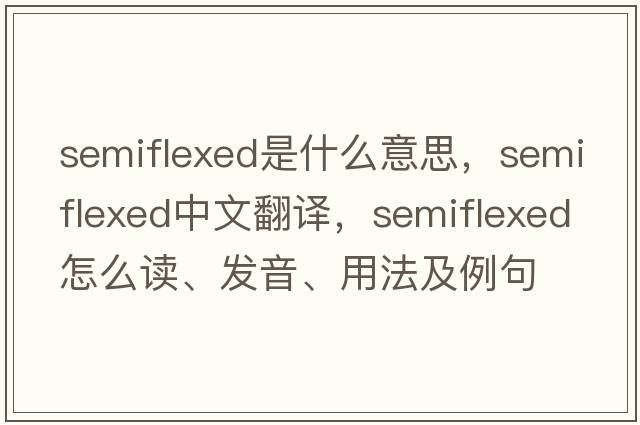semiflexed是什么意思，semiflexed中文翻譯，semiflexed怎么讀、發(fā)音、用法及例句
