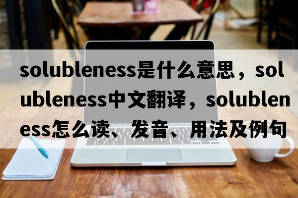 solubleness是什么意思，solubleness中文翻譯，solubleness怎么讀、發(fā)音、用法及例句